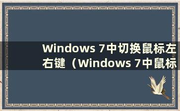 Windows 7中切换鼠标左右键（Windows 7中鼠标左右键的功能可以互换）